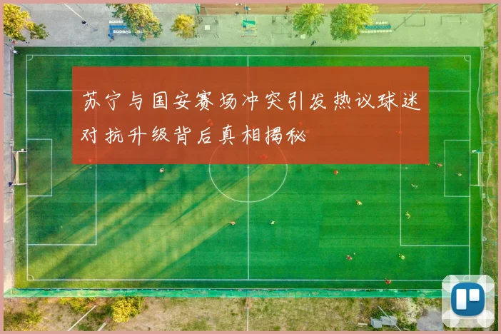 苏宁与国安赛场冲突引发热议球迷对抗升级背后真相揭秘