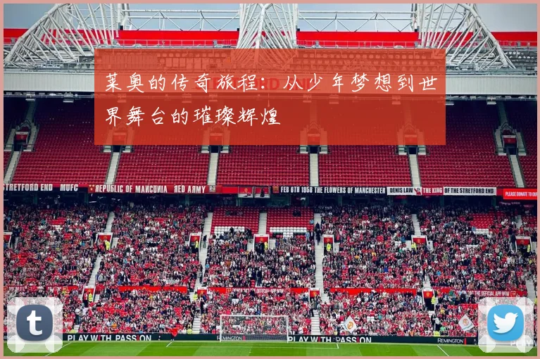 莱奥的传奇旅程：从少年梦想到世界舞台的璀璨辉煌
