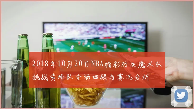 2018年10月20日NBA精彩对决魔术队挑战黄蜂队全场回顾与赛况分析