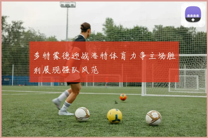 多特蒙德迎战洛特体育力争主场胜利展现强队风范