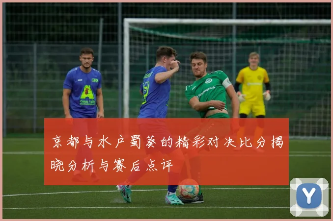 京都与水户蜀葵的精彩对决比分揭晓分析与赛后点评