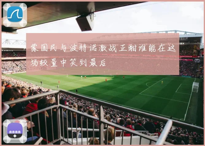 蒙国民与波特诺激战正酣谁能在这场较量中笑到最后