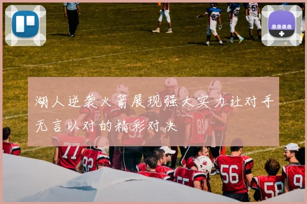 湖人逆袭火箭展现强大实力让对手无言以对的精彩对决
