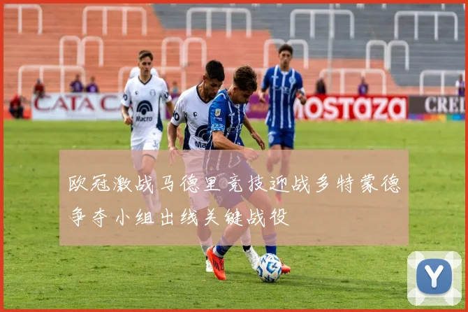 欧冠激战马德里竞技迎战多特蒙德争夺小组出线关键战役