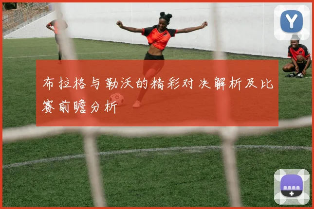 布拉格与勒沃的精彩对决解析及比赛前瞻分析