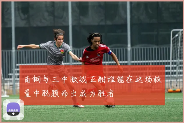 南钢与三中激战正酣谁能在这场较量中脱颖而出成为胜者