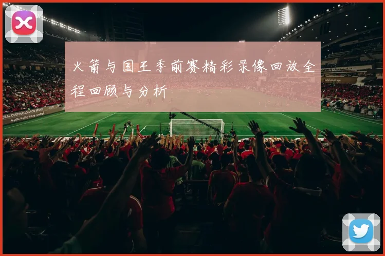 火箭与国王季前赛精彩录像回放全程回顾与分析