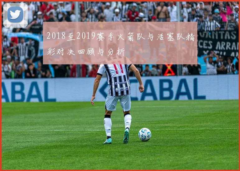 2018至2019赛季火箭队与活塞队精彩对决回顾与分析