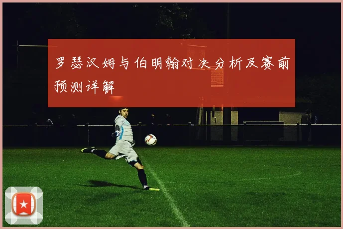 罗瑟汉姆与伯明翰对决分析及赛前预测详解