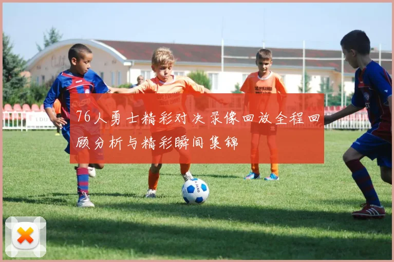76人勇士精彩对决录像回放全程回顾分析与精彩瞬间集锦