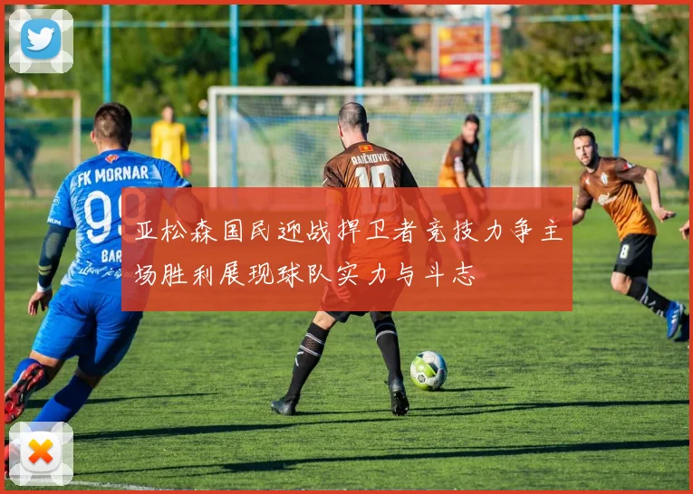 亚松森国民迎战捍卫者竞技力争主场胜利展现球队实力与斗志
