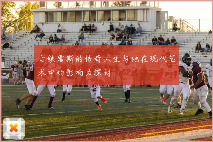 古铁雷斯的传奇人生与他在现代艺术中的影响力探讨