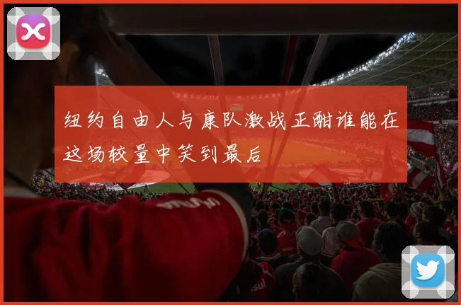 纽约自由人与康队激战正酣谁能在这场较量中笑到最后