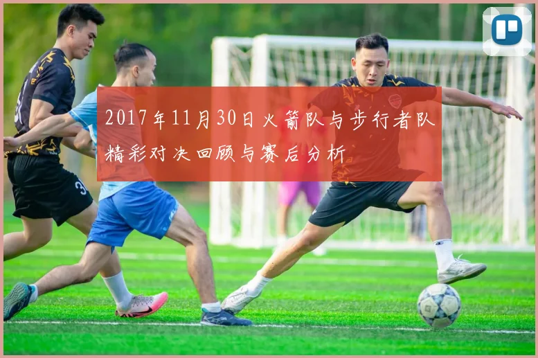 2017年11月30日火箭队与步行者队精彩对决回顾与赛后分析
