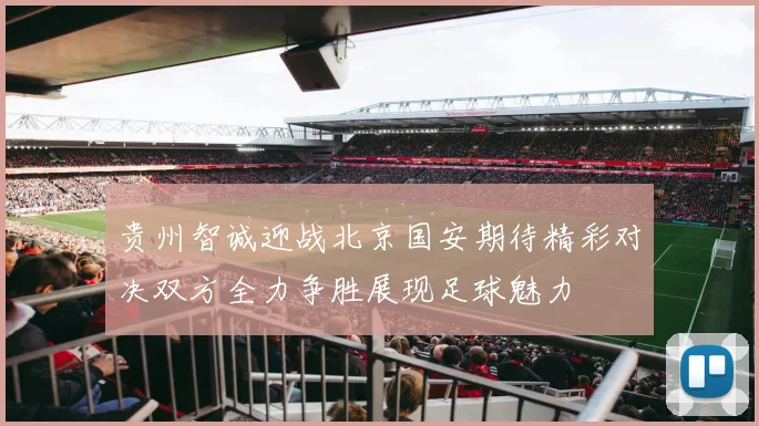 贵州智诚迎战北京国安期待精彩对决双方全力争胜展现足球魅力