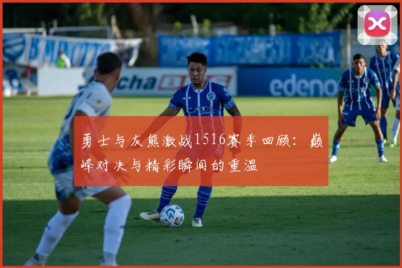 勇士与灰熊激战1516赛季回顾：巅峰对决与精彩瞬间的重温