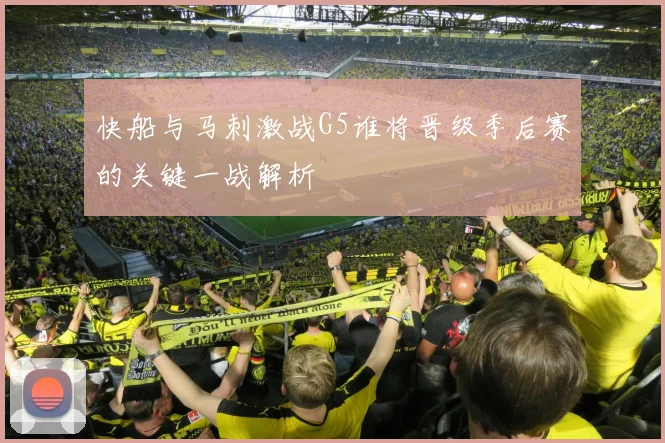 快船与马刺激战G5谁将晋级季后赛的关键一战解析