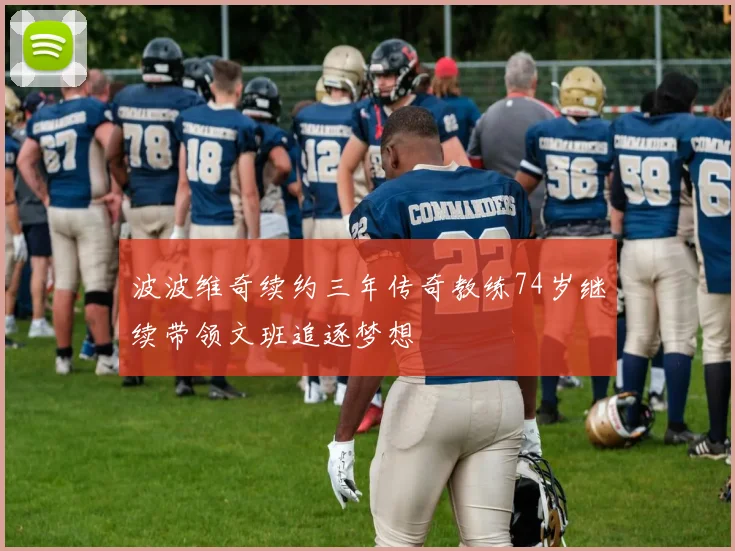 波波维奇续约三年传奇教练74岁继续带领文班追逐梦想