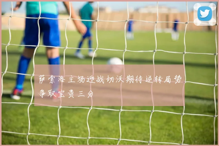 萨索洛主场迎战切沃期待逆转局势争取宝贵三分