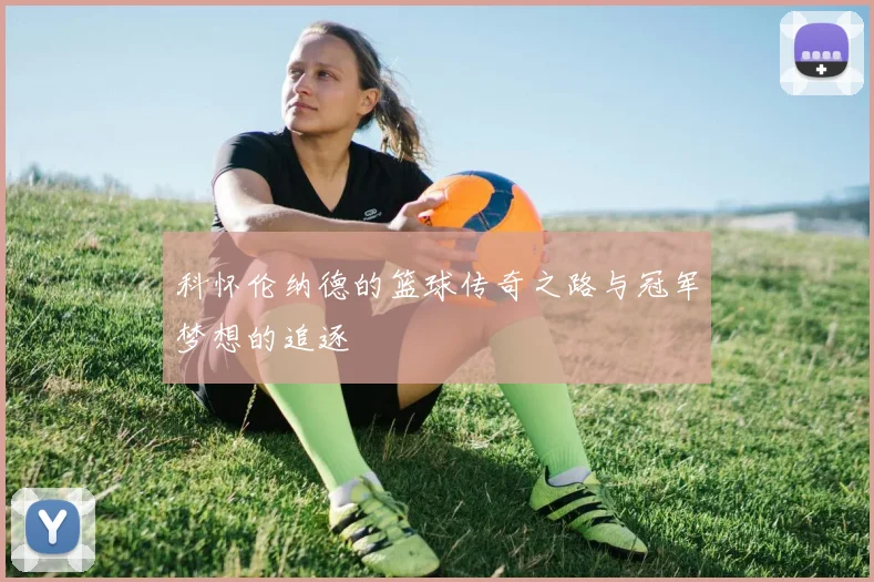 科怀伦纳德的篮球传奇之路与冠军梦想的追逐