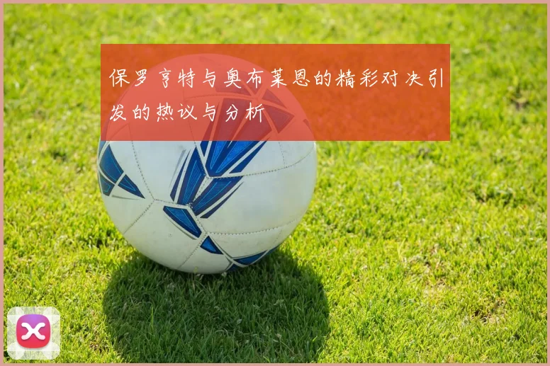 保罗亨特与奥布莱恩的精彩对决引发的热议与分析