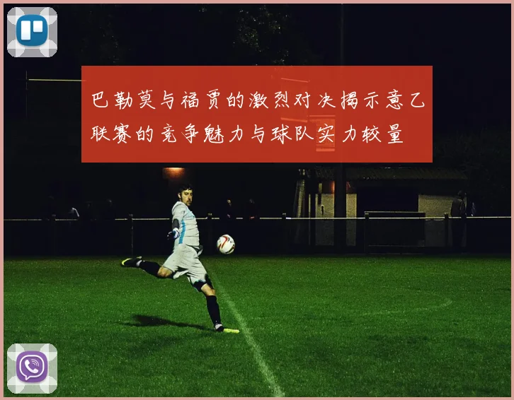 巴勒莫与福贾的激烈对决揭示意乙联赛的竞争魅力与球队实力较量