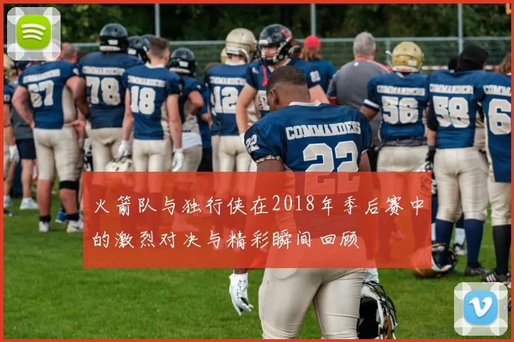 火箭队与独行侠在2018年季后赛中的激烈对决与精彩瞬间回顾