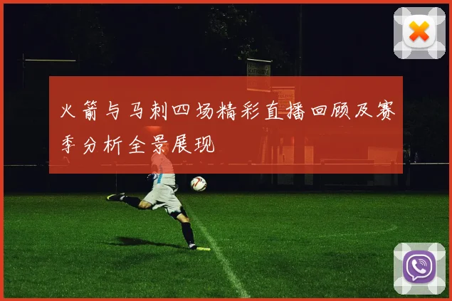 火箭与马刺四场精彩直播回顾及赛季分析全景展现