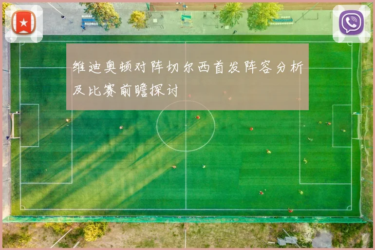 维迪奥顿对阵切尔西首发阵容分析及比赛前瞻探讨