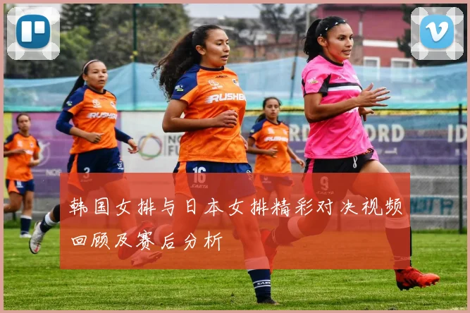韩国女排与日本女排精彩对决视频回顾及赛后分析