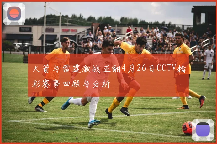火箭与雷霆激战正酣4月26日CCTV精彩赛事回顾与分析