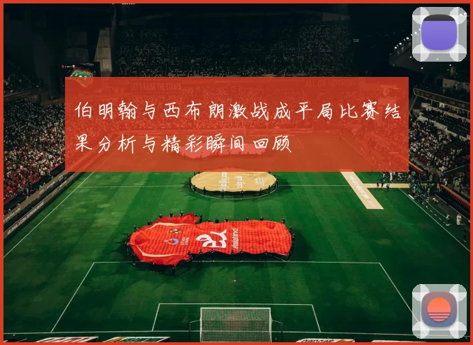 伯明翰与西布朗激战成平局比赛结果分析与精彩瞬间回顾