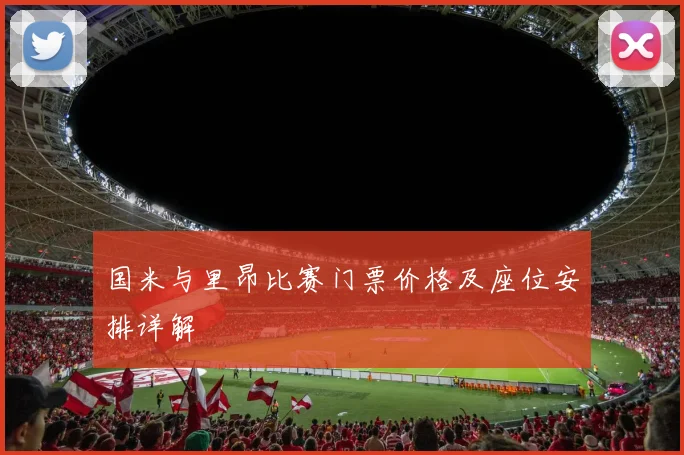 国米与里昂比赛门票价格及座位安排详解