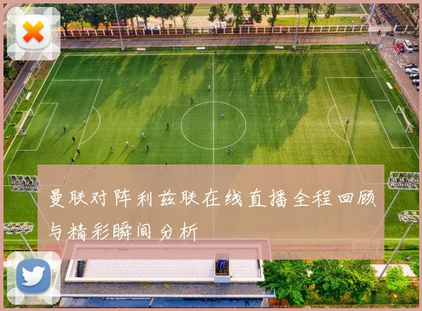 曼联对阵利兹联在线直播全程回顾与精彩瞬间分析