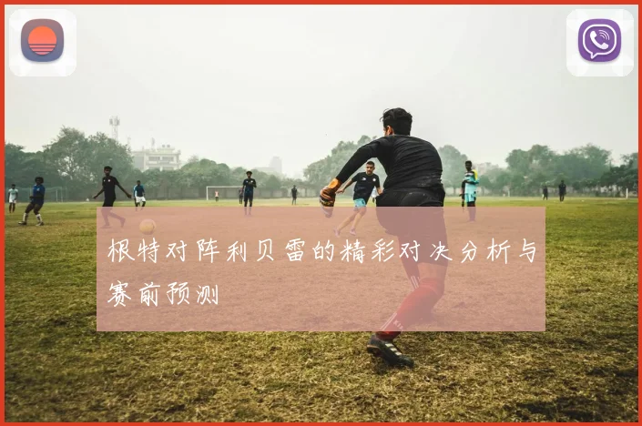 根特对阵利贝雷的精彩对决分析与赛前预测