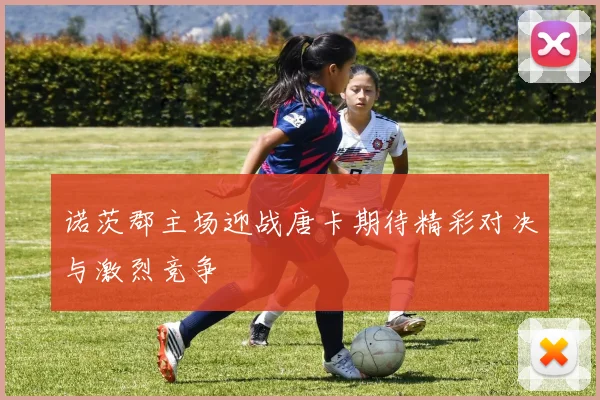 诺茨郡主场迎战唐卡期待精彩对决与激烈竞争