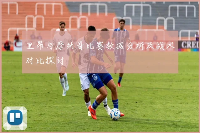 里昂与摩纳哥比赛数据分析及战术对比探讨