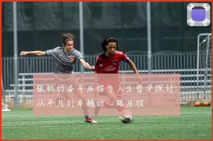 张帆的奋斗历程与人生哲学探讨：从平凡到卓越的心路历程