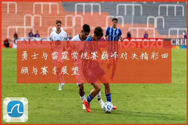 勇士与雷霆常规赛巅峰对决精彩回顾与赛季展望