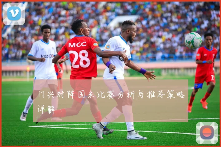 门兴对阵国米比赛分析与推荐策略详解